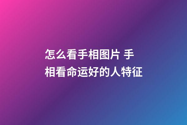 怎么看手相图片 手相看命运好的人特征